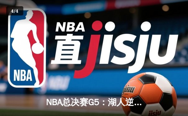 NBA总决赛G5：湖人逆转雄鹿，詹姆斯砍下三双率队夺冠 - 4