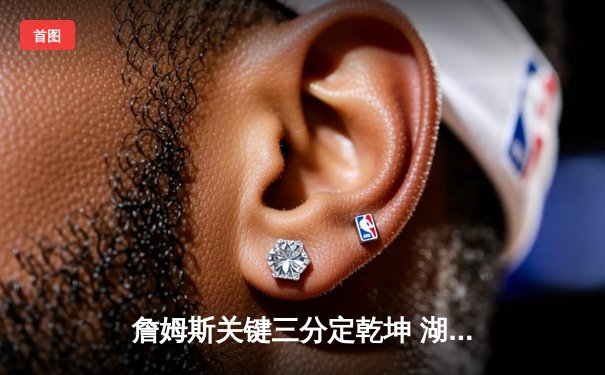 詹姆斯关键三分定乾坤 湖人加时险胜凯尔特人延续季后赛希望