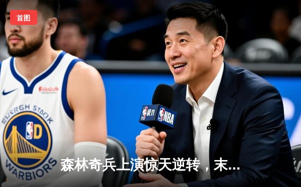 森林奇兵上演惊天逆转，末节狂飙锁定胜局