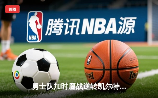 勇士队加时鏖战逆转凯尔特人，库里50分创纪录夺得总决赛天王山