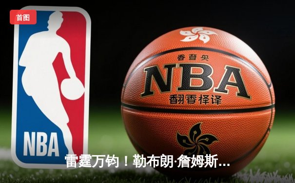 雷霆万钧！勒布朗·詹姆斯轰下40+三双率队逆转，湖人加时险胜凯尔特人