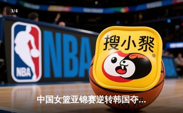 中国女篮亚锦赛逆转韩国夺冠 韩旭独揽28分创个人新高 - 3