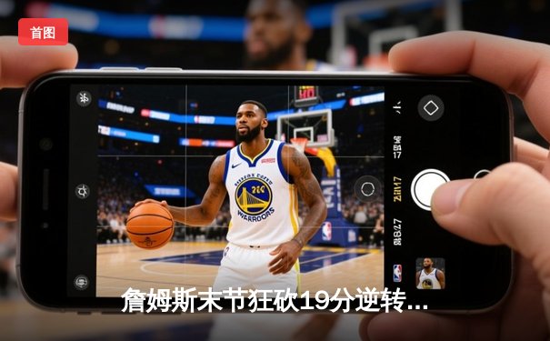 詹姆斯末节狂砍19分逆转战局 湖人加时险胜勇士迎三连胜