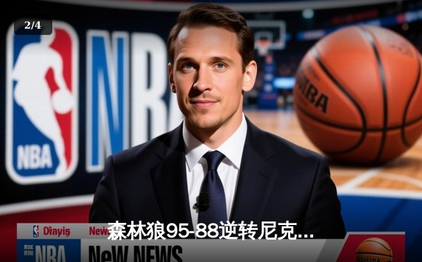 森林狼95-88逆转尼克斯夺季前赛首胜，爱德华兹27分上演怀旧风扣篮盛宴 - 2