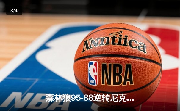 森林狼95-88逆转尼克斯夺季前赛首胜，爱德华兹27分上演怀旧风扣篮盛宴 - 3