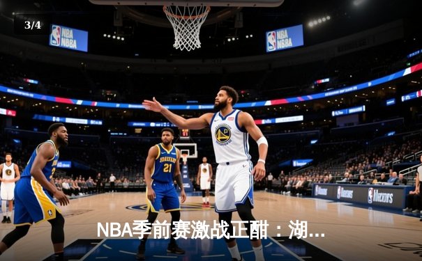 NBA季前赛激战正酣：湖人逆转勇士，詹姆斯关键三分锁定胜局 - 3