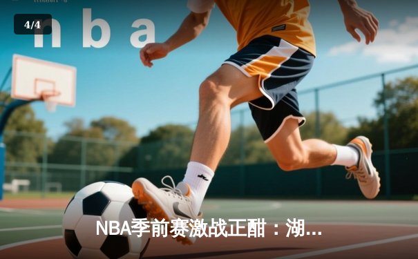 NBA季前赛激战正酣：湖人逆转勇士，詹姆斯关键三分锁定胜局 - 4