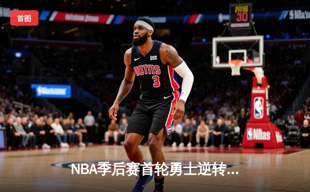 NBA季后赛首轮勇士逆转森林狼，库里绝杀锁定胜局