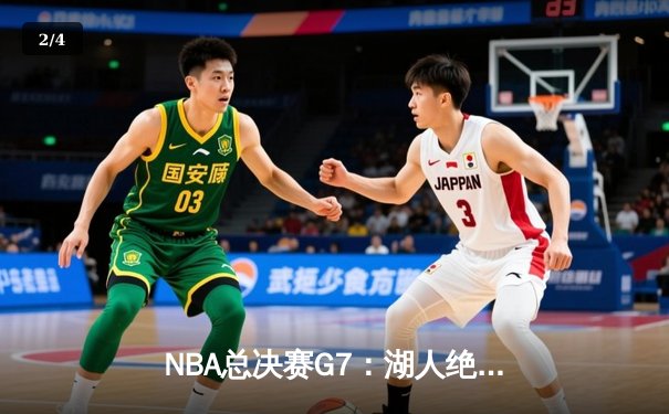 NBA总决赛G7：湖人绝杀加冕，詹姆斯空砍三双难救主 - 2