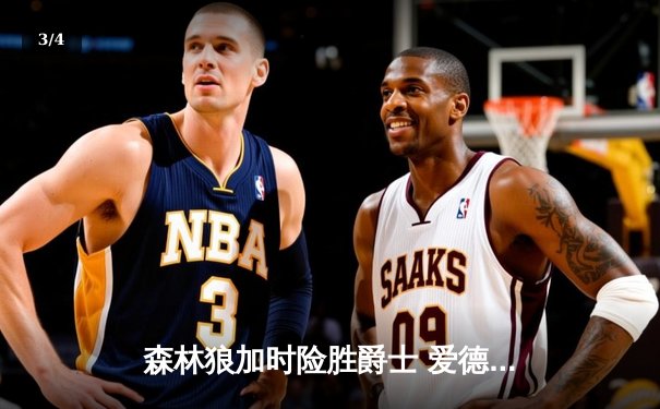 森林狼加时险胜爵士 爱德华兹47分创生涯新高 - 3