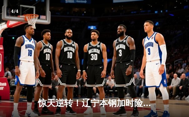 惊天逆转！辽宁本钢加时险胜广东宏远 赵继伟砍35分创赛季新高 - 4