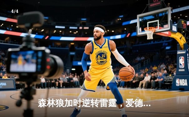 森林狼加时逆转雷霆，爱德华兹狂砍40分创生涯新高 - 4