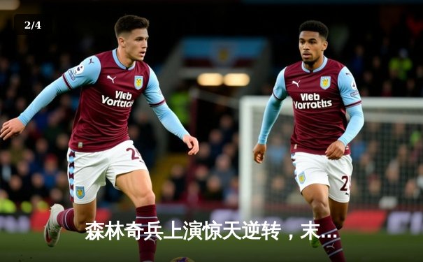 森林奇兵上演惊天逆转，末节狂飙锁定胜局 - 2